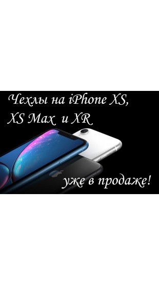 Мы смотрим в будущее! Чехлы на новые модели iPhone XS, iPhone XS Max и iPhone XR!